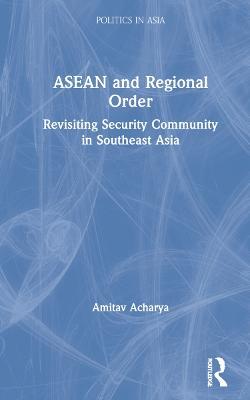 ASEAN and Regional Order: Revisiting Security Community in Southeast Asia - Amitav Acharya - cover
