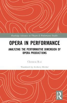 Opera in Performance: Analyzing the Performative Dimension of Opera Productions - Clemens Risi - cover
