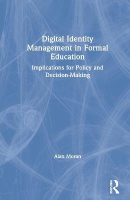 Digital Identity Management in Formal Education: Implications for Policy and Decision-Making - Alan Moran - cover