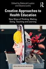 Creative Approaches to Health Education: New Ways of Thinking, Making, Doing, Teaching and Learning