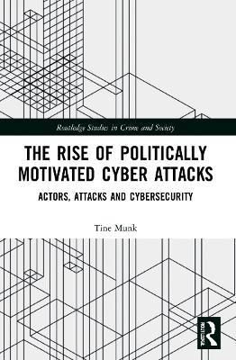 The Rise of Politically Motivated Cyber Attacks: Actors, Attacks and Cybersecurity - Tine Munk - cover