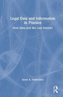 Legal Data and Information in Practice: How Data and the Law Interact - Sarah A. Sutherland - cover