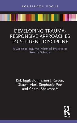 Developing Trauma-Responsive Approaches to Student Discipline: A Guide to Trauma-Informed Practice in PreK-12 Schools - Kirk Eggleston,Erinn J. Green,Shawn Abel - cover