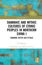 Shamanic and Mythic Cultures of Ethnic Peoples in Northern China I: Shamanic Deities and Rituals