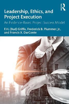 Leadership, Ethics, and Project Execution: An Evidence-Based Project Success Model - F.H. (Bud) Griffis,Frederick B. Plummer,Francis X. DarConte - cover