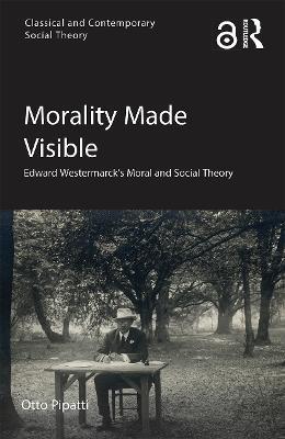 Morality Made Visible: Edward Westermarck's Moral and Social Theory - Otto Pipatti - cover