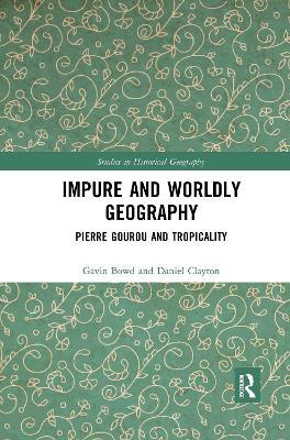 Impure and Worldly Geography: Pierre Gourou and Tropicality - Gavin Bowd,Daniel Clayton - cover
