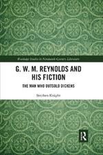 G. W. M. Reynolds and His Fiction: The Man Who Outsold Dickens
