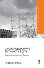 Unorthodox Ways to Think the City: Representations, Constructions, Dynamics
