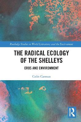 The Radical Ecology of the Shelleys: Eros and Environment - Colin Carman - cover