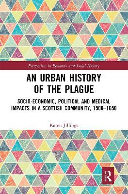An Urban History of The Plague: Socio-Economic, Political and Medical Impacts in a Scottish Community, 1500–1650 - Karen Jillings - cover