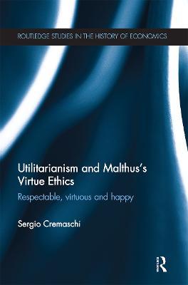 Utilitarianism and Malthus' Virtue Ethics: Respectable, Virtuous and Happy - Sergio Cremaschi - cover