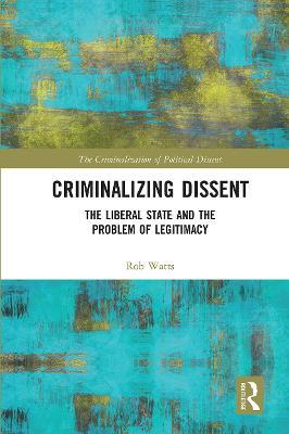 Criminalizing Dissent: The Liberal State and the Problem of Legitimacy - Rob Watts - cover