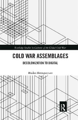 Cold War Assemblages: Decolonization to Digital - Bhakti Shringarpure - cover