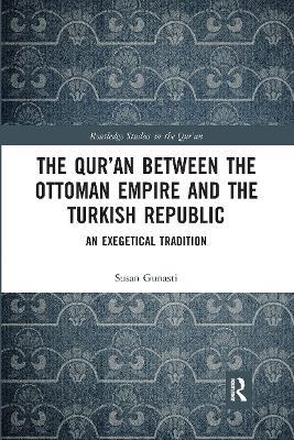 The Qur'an between the Ottoman Empire and the Turkish Republic: An Exegetical Tradition - Susan Gunasti - cover