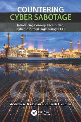 Countering Cyber Sabotage: Introducing Consequence-Driven, Cyber-Informed Engineering (CCE) - Andrew A. Bochman,Sarah Freeman - cover