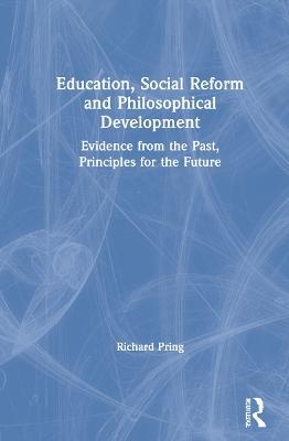 Education, Social Reform and Philosophical Development: Evidence from the Past, Principles for the Future - Richard Pring - cover