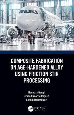 Composite Fabrication on Age-Hardened Alloy using Friction Stir Processing - Namrata Gangil,Arshad Noor Siddiquee,Sachin Maheshwari - cover
