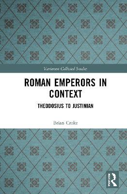 Roman Emperors in Context: Theodosius to Justinian - Brian Croke - cover
