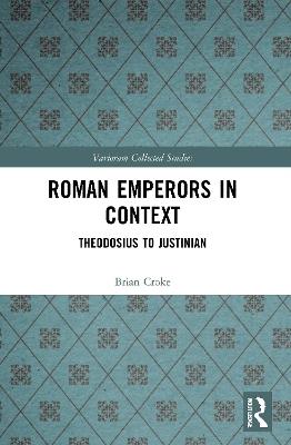 Roman Emperors in Context: Theodosius to Justinian - Brian Croke - cover