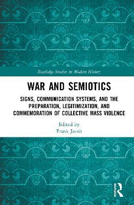 War and Semiotics: Signs, Communication Systems, and the Preparation, Legitimization, and Commemoration of Collective Mass Violence - cover