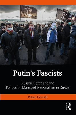 Putin's Fascists: Russkii Obraz and the Politics of Managed Nationalism in Russia - Robert Horvath - cover