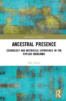 Ancestral Presence: Cosmology and Historical Experience in the Papuan Highlands - Eric Hirsch - cover