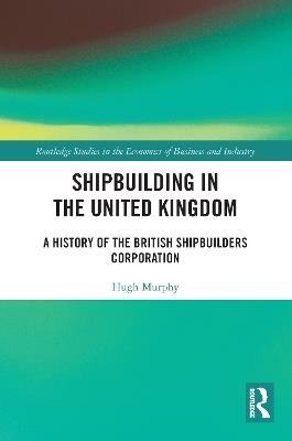 Shipbuilding in the United Kingdom: A History of the British Shipbuilders Corporation - Hugh Murphy - cover