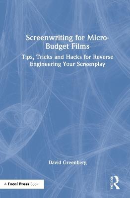Screenwriting for Micro-Budget Films: Tips, Tricks and Hacks for Reverse Engineering Your Screenplay - David Greenberg - cover