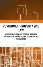 Posthuman Property and Law: Commodification and Control through Information, Smart Spaces and Artificial Intelligence