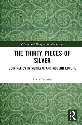 The Thirty Pieces of Silver: Coin Relics in Medieval and Modern Europe - Lucia Travaini - cover