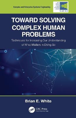 Toward Solving Complex Human Problems: Techniques for Increasing Our Understanding of What Matters in Doing So - Brian E. White - cover
