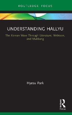 Understanding Hallyu: The Korean Wave Through Literature, Webtoon, and Mukbang - Hyesu Park - cover