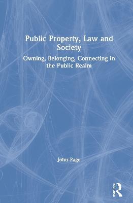Public Property, Law and Society: Owning, Belonging, Connecting in the Public Realm - John Page - cover