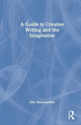 A Guide to Creative Writing and the Imagination - Kris Saknussemm - cover