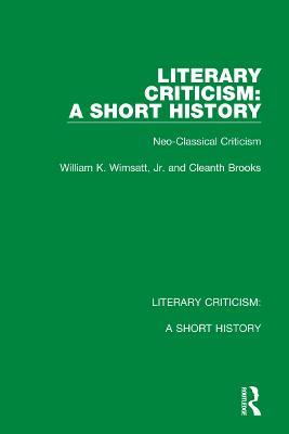 Literary Criticism: A Short History: Neo-Classical Criticism - William K. Wimsatt, Jr.,Cleanth Brooks - cover