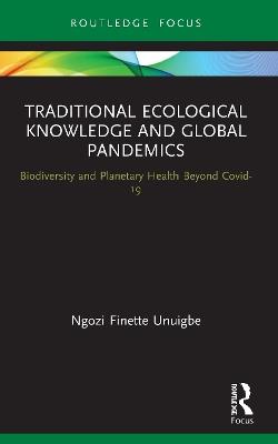Traditional Ecological Knowledge and Global Pandemics: Biodiversity and Planetary Health Beyond Covid-19 - Ngozi Finette Unuigbe - cover