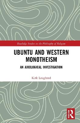 Ubuntu and Western Monotheism: An Axiological Investigation - Kirk Lougheed - cover