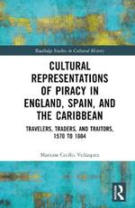 Cultural Representations of Piracy in England, Spain, and the Caribbean: Travelers, Traders, and Traitors, 1570 to 1604
