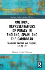 Cultural Representations of Piracy in England, Spain, and the Caribbean: Travelers, Traders, and Traitors, 1570 to 1604