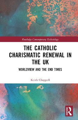 The Catholic Charismatic Renewal in the UK: Worldview and the End Times - Keith Chappell - cover