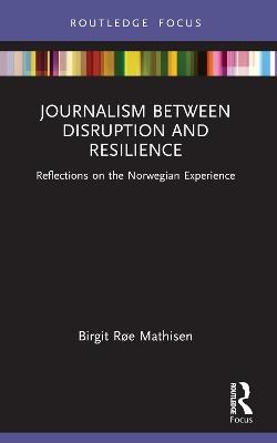 Journalism Between Disruption and Resilience: Reflections on the Norwegian Experience - Birgit Røe Mathisen - cover