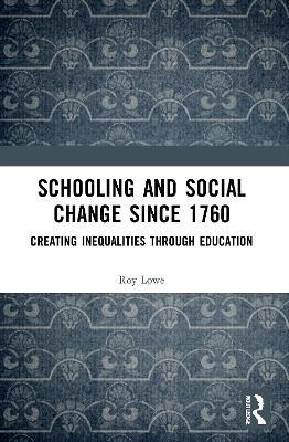 Schooling and Social Change Since 1760: Creating Inequalities through Education - Roy Lowe - cover