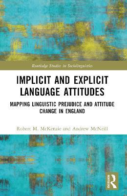 Implicit and Explicit Language Attitudes: Mapping Linguistic Prejudice and Attitude Change in England - Robert M. McKenzie,Andrew McNeill - cover