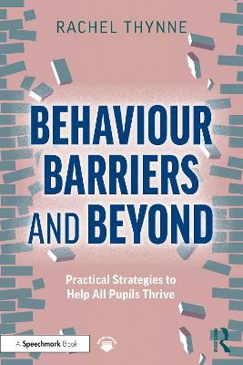Behaviour Barriers and Beyond: Practical Strategies to Help All Pupils Thrive - Rachel Thynne - cover