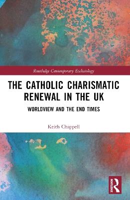 The Catholic Charismatic Renewal in the UK: Worldview and the End Times - Keith Chappell - cover