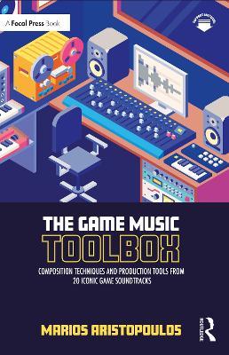The Game Music Toolbox: Composition Techniques and Production Tools from 20 Iconic Game Soundtracks - Marios Aristopoulos - cover