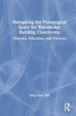 Navigating the Pedagogical Space for Knowledge Building Classrooms: Theories, Principles, and Practices