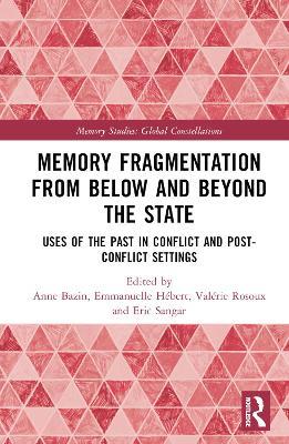 Memory Fragmentation from Below and Beyond the State: Uses of the Past in Conflict and Post-conflict Settings - cover