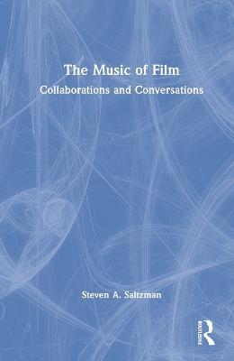The Music of Film: Collaborations and Conversations - Steven Saltzman - cover